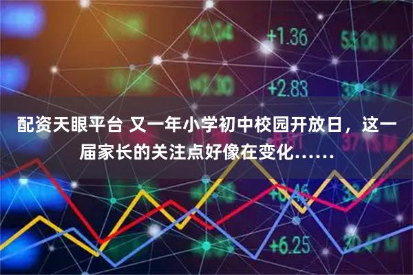 配资天眼平台 又一年小学初中校园开放日，这一届家长的关注点好像在变化……