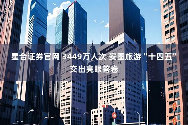 星合证券官网 3449万人次 安图旅游“十四五”交出亮眼答卷
