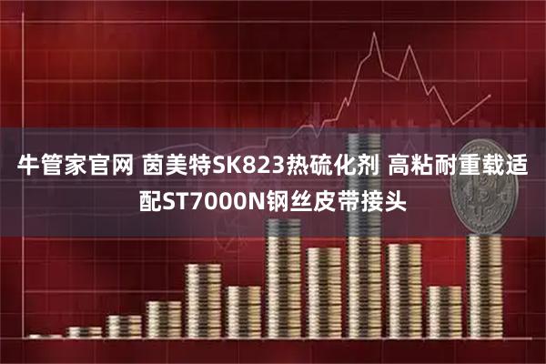 牛管家官网 茵美特SK823热硫化剂 高粘耐重载适配ST7000N钢丝皮带接头