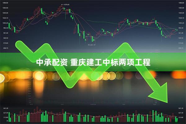 中承配资 重庆建工中标两项工程