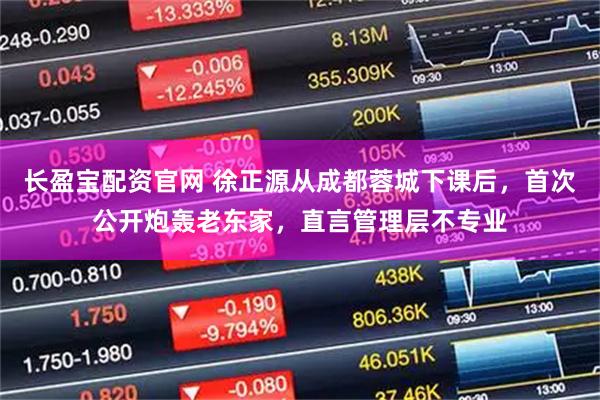 长盈宝配资官网 徐正源从成都蓉城下课后，首次公开炮轰老东家，直言管理层不专业